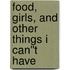 Food, Girls, and Other Things I Can''t Have