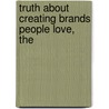 Truth About Creating Brands People Love, The by Donna Heckler