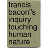 Francis Bacon''s Inquiry Touching Human Nature door Svetozar Y. Minkov