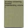 An Essay Concerning Humane Understanding, Volume I. door Locke John Locke