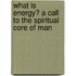 What Is Energy? A Call To the Spiritual Core of Man