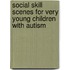Social Skill Scenes For Very Young Children With Autism