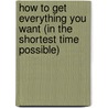 How to Get Everything You Want (In the Shortest Time Possible) by Steven Pavlina