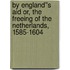 By England''s Aid Or, the Freeing of the Netherlands, 1585-1604