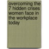 Overcoming the 7 Hidden Crises Women Face in the Workplace Today door Kathycaprino M.A.