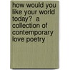 How Would You Like Your World Today?  A Collection of Contemporary Love Poetry by Hermene Hartman