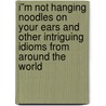 I''m Not Hanging Noodles on Your Ears and Other Intriguing Idioms From Around the World door Jag Bhalla
