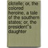 Clotelle; or, the Colored Heroine, a tale of the Southern States; or, the President''s Daughter