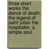 Three short works The Dance of Death, the Legend of Saint Julian the Hospitaller, a Simple Soul. door Gustave Flausbert