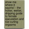 Show Me Where it Squirts! - The Hotter, Wetter, Dripping Guide to Female Ejaculation and Toe-Curling Orgasms door Alex Jansen