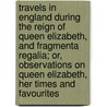 Travels in England during the reign of Queen Elizabeth, and Fragmenta regalia; or, Observations on Queen Elizabeth, her times and favourites door Paul Hentzner