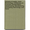 Glossary of Supply  Chain Terminology. A Dictionary on Business, Transportation,  Warehousing, Manufacturing, Purchasing, Technology, and More! door Philip Obal