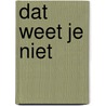 Dat weet je niet