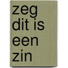 Zeg dit is een zin door Annemarie van den Brink