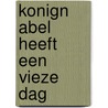 Konign Abel heeft een vieze dag door M. van de Wetering