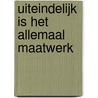 Uiteindelijk is het allemaal maatwerk door F.B.J. de Meere