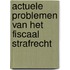 Actuele problemen van het fiscaal strafrecht