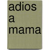 Adios a Mama door Reinaldo Arenas