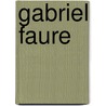 Gabriel Faure by Graham Johnson