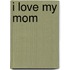 I Love My Mom
