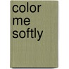 Color Me Softly by B. Cope Dorett