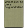 Werken over de grens Belgi-Nederland door Herwig Verschueren