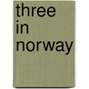 Three In Norway by Walter J. Clutterbuck