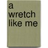 A Wretch Like Me