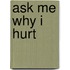 Ask Me Why I Hurt