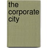 The Corporate City by Leonard P. Curry