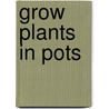 Grow Plants in Pots by Martyn Cox