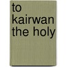 To Kairwan The Holy door Jacassey A.F. Alfred