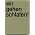 Wir gehen schlafen!