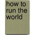 How To Run The World