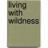 Living With Wildness door Bill Sherwonit
