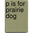P is for Prairie Dog