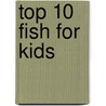 Top 10 Fish for Kids by Dana Meachen Rau