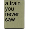 A Train You Never Saw door A.B. Curtiss