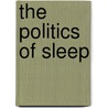 The Politics Of Sleep door Simon J. Williams
