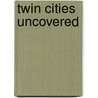 Twin Cities Uncovered door Lindsay G. Arthur