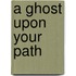 A Ghost Upon Your Path