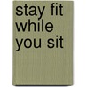 Stay Fit While You Sit door Greg Tomalin
