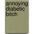 Annoying Diabetic Bitch