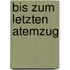 Bis zum letzten Atemzug