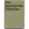 Das geschenkte Mädchen by Martin Arz