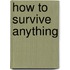 How To Survive Anything