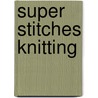 Super Stitches Knitting by Karen Hemingway