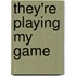 They're Playing My Game