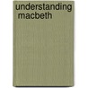 Understanding  Macbeth by Shakespeare William Shakespeare