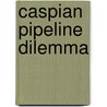 Caspian Pipeline Dilemma by Hooman Peimani